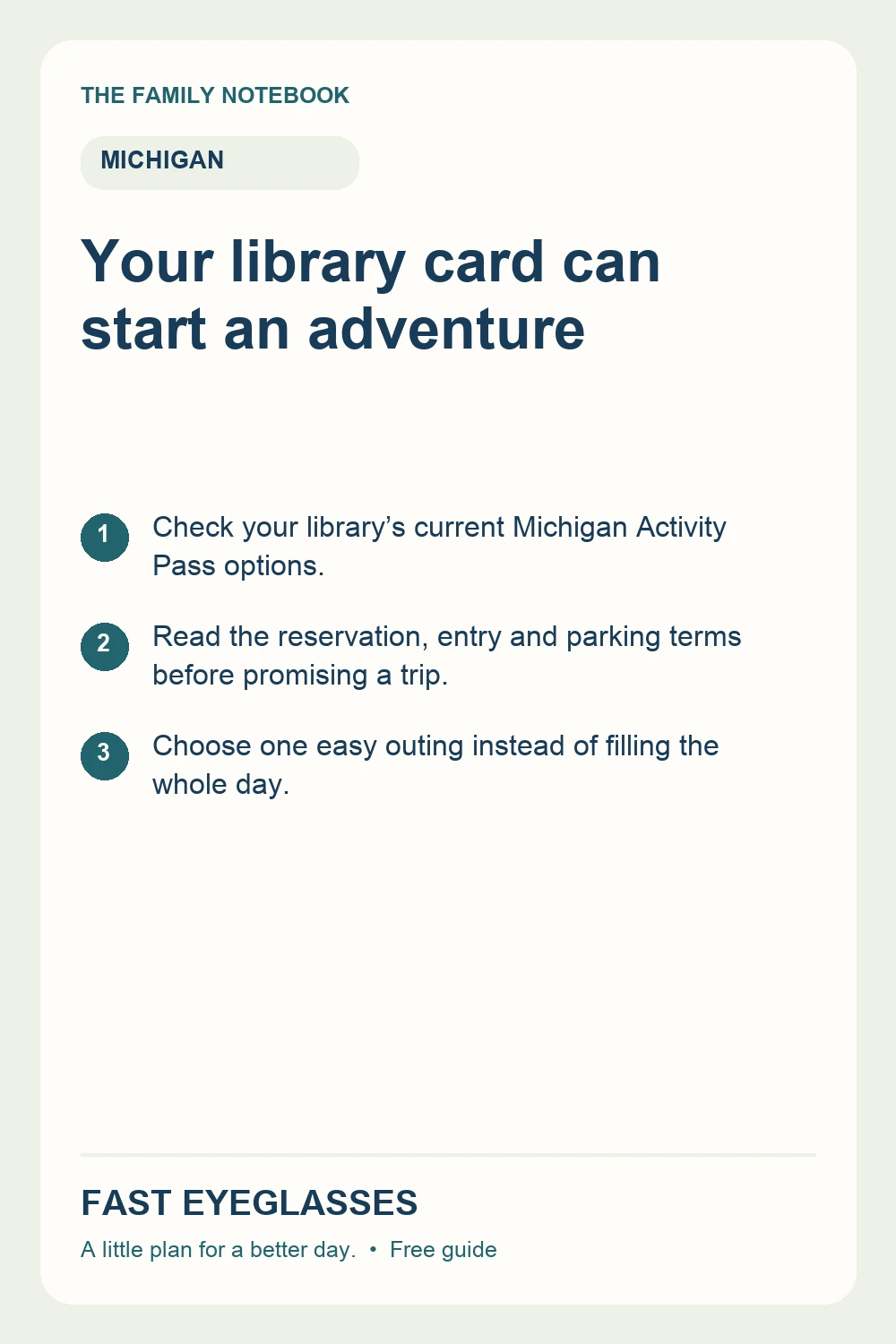 Your library card can start an adventure: Check your library’s current Michigan Activity Pass options.; Read the reservation, entry and parking terms before promising a trip.; Choose one easy outing instead of filling the whole day.