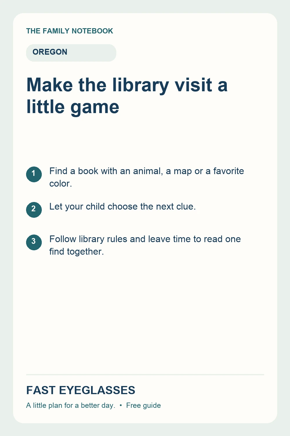 Make the library visit a little game: Find a book with an animal, a map or a favorite color.; Let your child choose the next clue.; Follow library rules and leave time to read one find together.