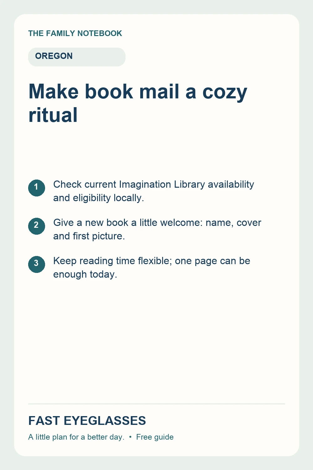 Make book mail a cozy ritual: Check current Imagination Library availability and eligibility locally.; Give a new book a little welcome: name, cover and first picture.; Keep reading time flexible; one page can be enough today.