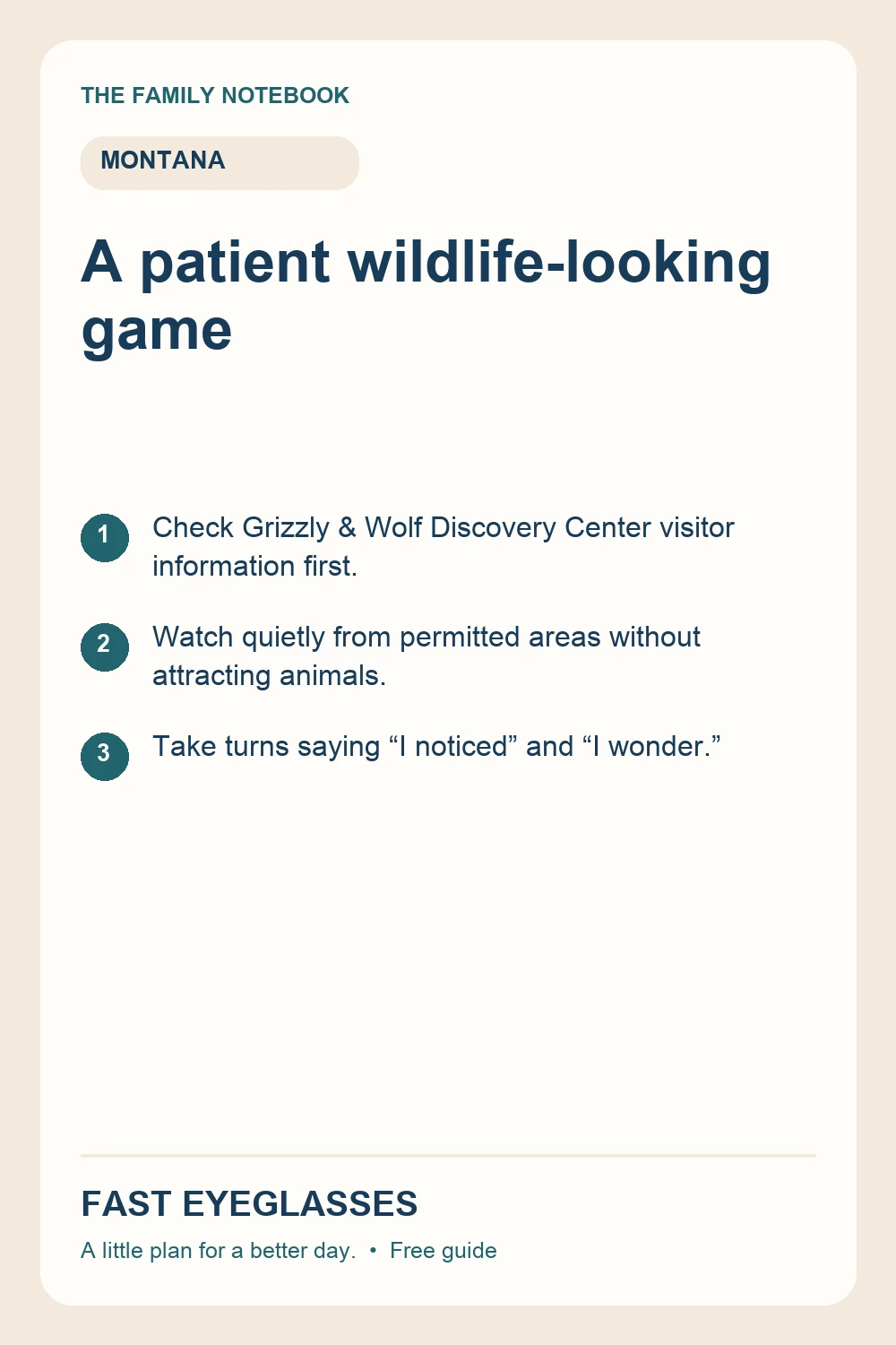 A patient wildlife-looking game: Check Grizzly & Wolf Discovery Center visitor information first.; Watch quietly from permitted areas without attracting animals.; Take turns saying “I noticed” and “I wonder.”